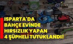 Isparta'da bahçe evinde hırsızlık yapan 4 şüpheli tutuklandı!