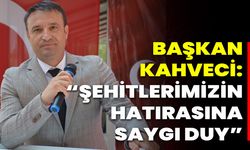 Başkan Kahveci “Şehitlerimizin Hatırasına Saygı Duy”