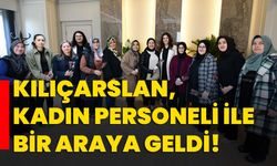 Kılıçarslan, kadın personeli ile bir araya geldi!