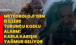 Meteoroloji’den o illere turuncu kodlu alarm: Karla karışık yağmur geliyor