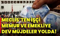 Meclis’ten işçi, memur ve emekliye dev müjdeler yolda!