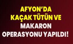 Afyon’da Kaçak Tütün Ve Makaron Operasyonu Yapıldı!