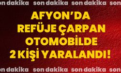 Afyon’da refüje çarpan otomobilde 2 kişi yaralandı!