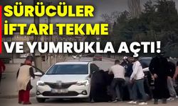 Sürücüler iftarı tekme ve yumrukla açtı!