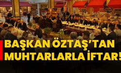 Başkan Öztaş’tan muhtarlarla iftar!