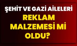 Şehit ve Gazi Aileleri reklam malzemesi mi oldu?