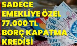 Sadece Emekliye Özel 77.000 TL Borç Kapatma Kredisi