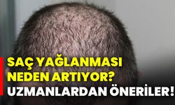 Saç yağlanması neden artıyor? Uzmanlardan öneriler!