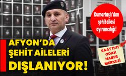 Afyon’da şehit aileleri dışlanıyor!