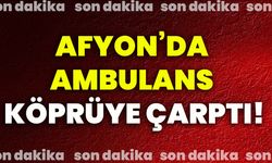 Afyonkarahisar’da ambulans köprüye çarptı!