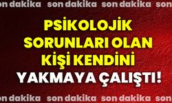 Psikolojik sorunları olan kişi, kendini yakmaya çalıştı!