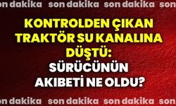 Kontrolden çıkan traktör su kanalına düştü: Sürücünün akıbeti ne oldu?