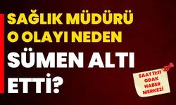 Sağlık müdürü o olayı neden sümen altı etti?