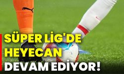 Süper Lig'de heyecan devam ediyor!