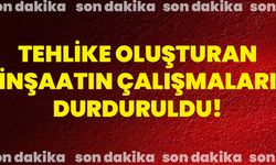 Tehlike oluşturan inşaatın çalışmaları durduruldu!