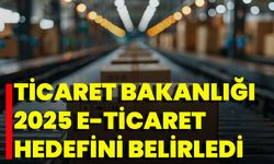 Ticaret Bakanlığı 2025 E-Ticaret Hedefini Belirledi