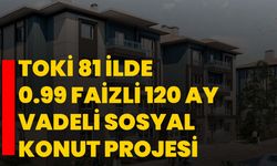 TOKİ 81 İlde 0.99 Faizli 120 Ay Vadeli Sosyal Konut Projesi