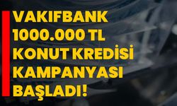 Vakıfbank 1000.000 TL konut kredisi kampanyası başladı!