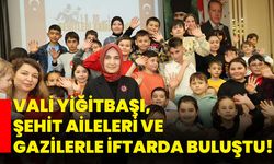 Vali Yiğitbaşı, şehit aileleri ve gazilerle iftarda buluştu!