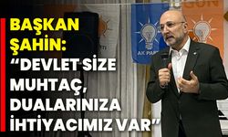 Başkan Şahin: “Devlet Size Muhtaç, Dualarınıza İhtiyacımız Var”