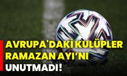 Avrupa'daki kulüpler ramazan ayı’nı unutmadı!