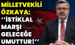 Milletvekili Özkaya: ‘’İstiklal Marşı Geleceğe Umuttur!’’