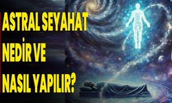 Astral Seyahat Nedir ve Nasıl Yapılır?