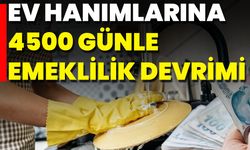 Ev Hanımlarına 4500 Günle Emeklilik Devrimi