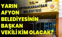 Yarın Afyon Belediyesinin Başkan Vekili Kim Olacak?