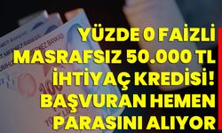 Yüzde 0 Faizli Masrafsız 50.000 TL İhtiyaç Kredisi! Başvuran Hemen Parasını Alıyor