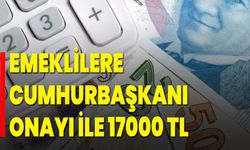 Emeklilere Cumhurbaşkanı Onayı ile 17000 TL