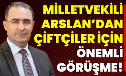 Milletvekili Arslan’dan Çiftçiler İçin Önemli Görüşme!