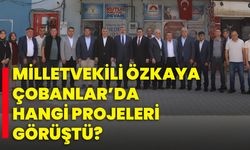Milletvekili Özkaya, Çobanlar’da Hangi Projeleri Görüştü?