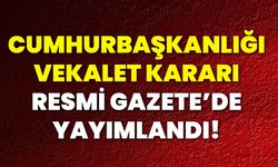 Cumhurbaşkanlığı Vekalet Kararı Resmi Gazete’de Yayımlandı!