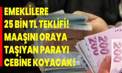 Emeklilere 25 Bin TL teklifi! Maaşını oraya taşıyan parayı cebine koyacak!