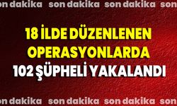 18 İlde Düzenlenen Operasyonlarda 102 Şüpheli Yakalandı