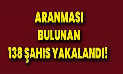 Aranması bulunan 138 şahıs yakalandı