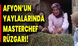 Afyon’un Yaylalarında MasterChef Rüzgarı!