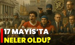 17 Mayıs’ta Neler Oldu?