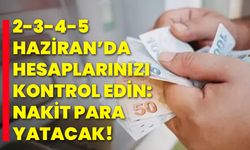 2-3-4-5 Haziran’da Hesaplarınızı Kontrol Edin: Nakit Para Yatacak!