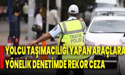 Yolcu taşımacılığı yapan araçlara yönelik denetimde rekor ceza