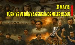 21 Mayıs: Türkiye ve Dünya Genelinde Neler Oldu?