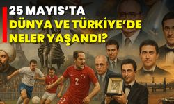 25 Mayıs’ta Dünya ve Türkiye’de Neler Yaşandı?