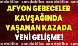 Afyon Gebeceler kavşağında yaşanan kazada yeni gelişme!