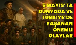 6 Mayıs’ta Dünyada ve Türkiye’de Yaşanan Önemli Olaylar