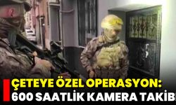 Çeteye Özel Operasyon: 600 Saatlik Kamera Takibi