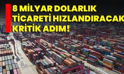 8 Milyar Dolarlık Ticareti Hızlandıracak Kritik Adım!