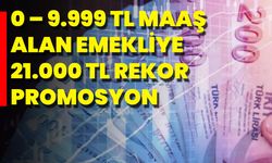 0 – 9.999 TL Maaş Alan Emekliye 21.000 TL Rekor Promosyon