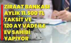 Ziraat Bankası aylık 11.500 TL taksit ve 120 Ay vade ile ev sahibi yapıyor