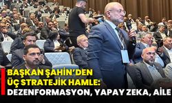 Başkan Şahin’den Üç Stratejik Hamle: Dezenformasyon, Yapay Zeka, Aile